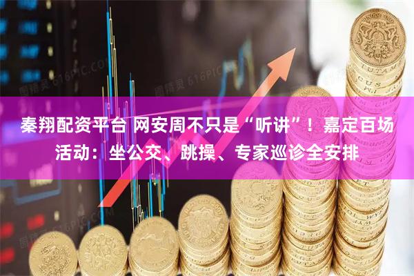 秦翔配资平台 网安周不只是“听讲”！嘉定百场活动：坐公交、跳操、专家巡诊全安排
