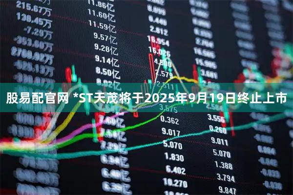 股易配官网 *ST天茂将于2025年9月19日终止上市