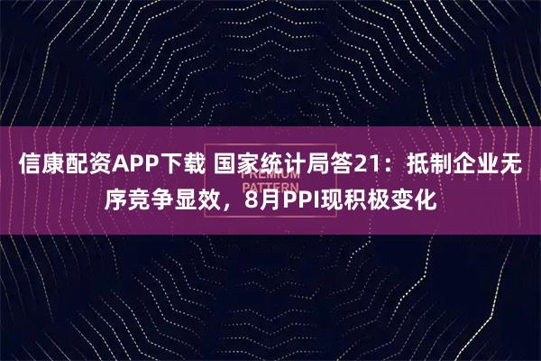 信康配资APP下载 国家统计局答21：抵制企业无序竞争显效，8月PPI现积极变化