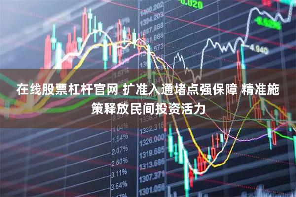 在线股票杠杆官网 扩准入通堵点强保障 精准施策释放民间投资活力