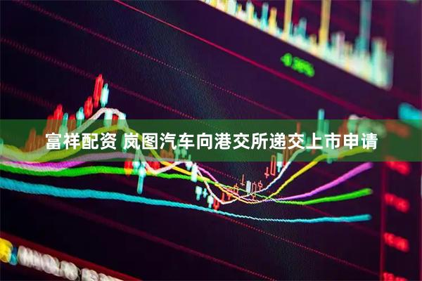 富祥配资 岚图汽车向港交所递交上市申请