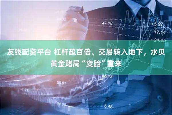 友钱配资平台 杠杆超百倍、交易转入地下，水贝黄金赌局“变脸”重来