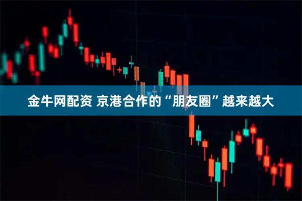 金牛网配资 京港合作的“朋友圈”越来越大