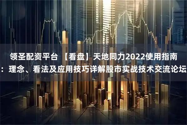 领圣配资平台 【看盘】天地同力2022使用指南：理念、看法及应用技巧详解股市实战技术交流论坛