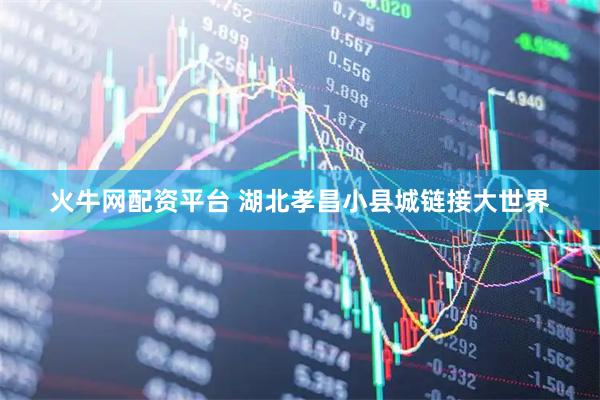 火牛网配资平台 湖北孝昌小县城链接大世界