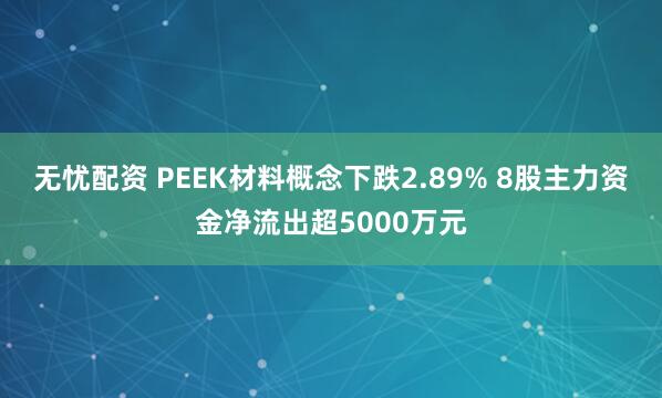 无忧配资 PEEK材料概念下跌2.89% 8股主力资金净流出超5000万元