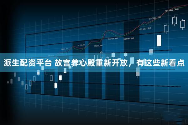 派生配资平台 故宫养心殿重新开放，有这些新看点
