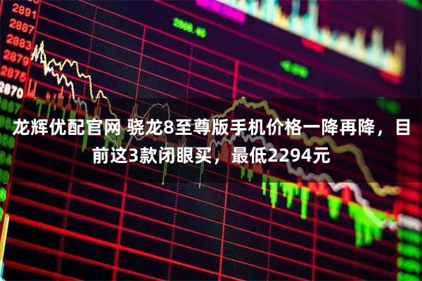 龙辉优配官网 骁龙8至尊版手机价格一降再降，目前这3款闭眼买，最低2294元