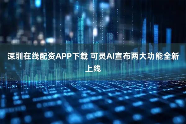 深圳在线配资APP下载 可灵AI宣布两大功能全新上线