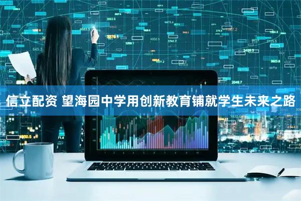 信立配资 望海园中学用创新教育铺就学生未来之路