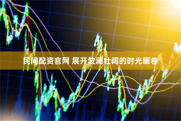 民间配资官网 展开波澜壮阔的时光画卷