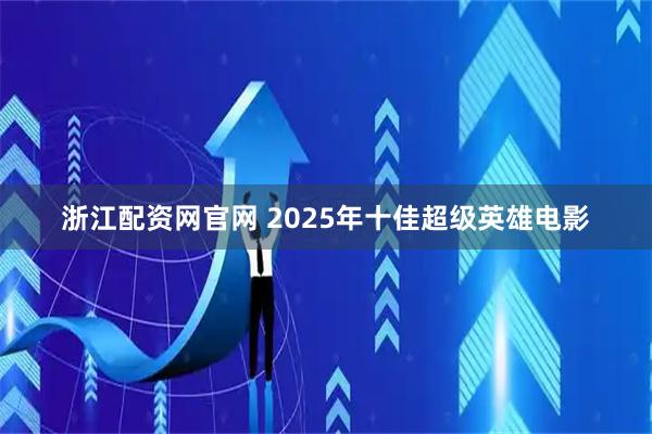 浙江配资网官网 2025年十佳超级英雄电影
