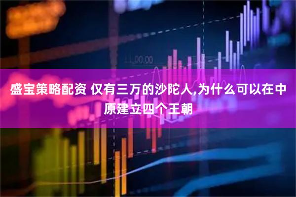 盛宝策略配资 仅有三万的沙陀人,为什么可以在中原建立四个王朝