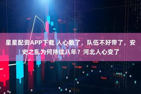 星星配资APP下载 人心散了，队伍不好带了，安史之乱为何持续八年？河北人心变了