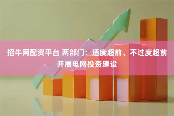 招牛网配资平台 两部门：适度超前、不过度超前开展电网投资建设
