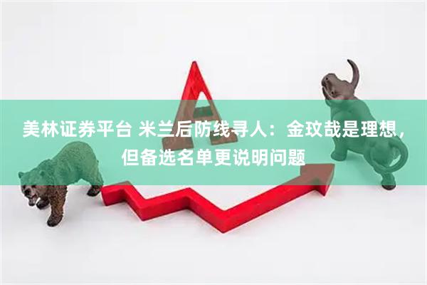 美林证券平台 米兰后防线寻人：金玟哉是理想，但备选名单更说明问题