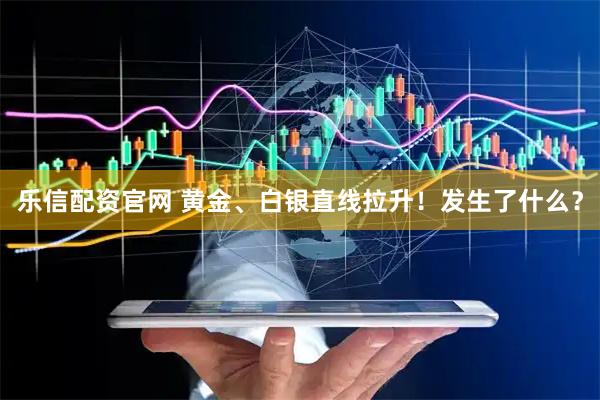 乐信配资官网 黄金、白银直线拉升!发生了什么?