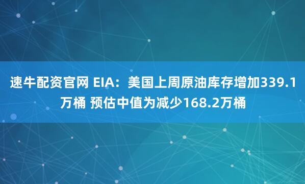 速牛配资官网 EIA：美国上周原油库存增加339.1万桶 预估中值为减少168.2万桶
