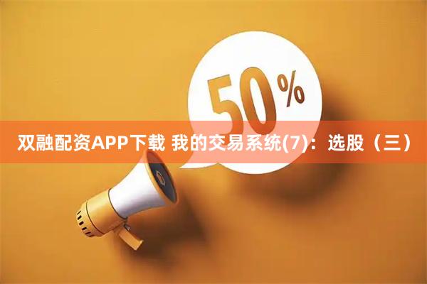 双融配资APP下载 我的交易系统(7)：选股（三）