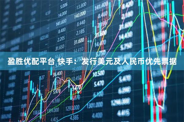 盈胜优配平台 快手：发行美元及人民币优先票据