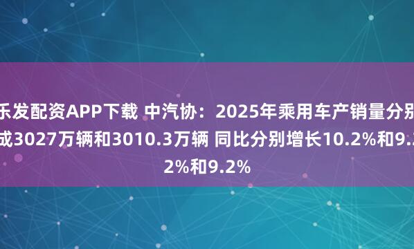 乐发配资APP下载 中汽协：2025年乘用车产销量分别完成3027万辆和3010.3万辆 同比分别增长10.2%和9.2%