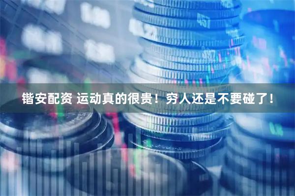 锴安配资 运动真的很贵！穷人还是不要碰了！