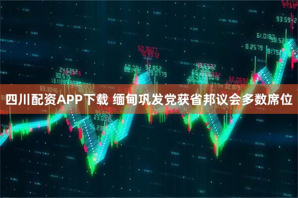 四川配资APP下载 缅甸巩发党获省邦议会多数席位