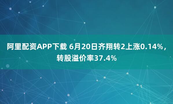 阿里配资APP下载 6月20日齐翔转2上涨0.14%，转股溢价率37.4%