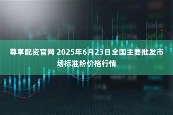 尊享配资官网 2025年6月23日全国主要批发市场标准粉价格行情