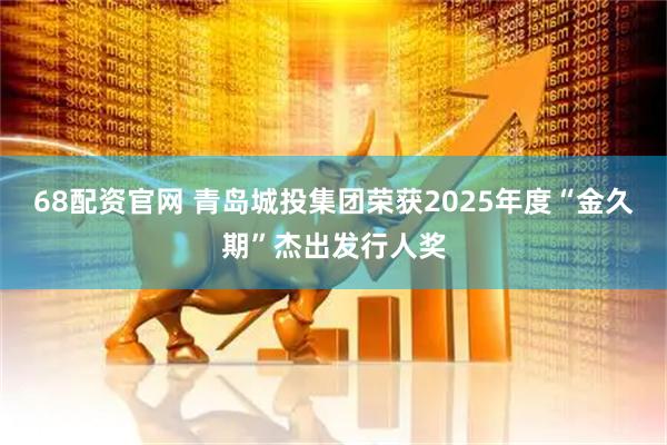 68配资官网 青岛城投集团荣获2025年度“金久期”杰出发行人奖