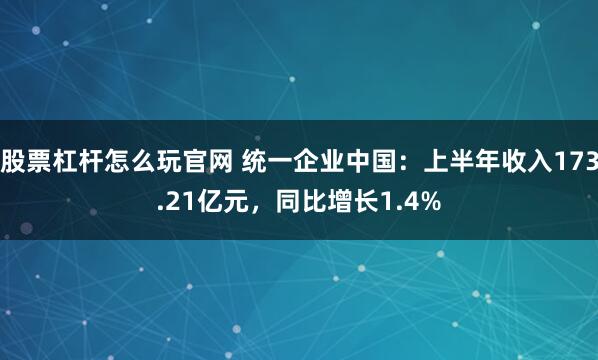 股票杠杆怎么玩官网 统一企业中国：上半年收入173.21亿元，同比增长1.4%
